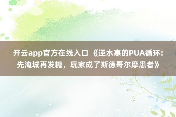 开云app官方在线入口 《逆水寒的PUA循环:先淹城再发糖,玩家成了斯德哥尔摩患者》