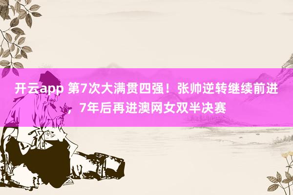 开云app 第7次大满贯四强!张帅逆转继续前进,7年后再进澳网女双半决赛