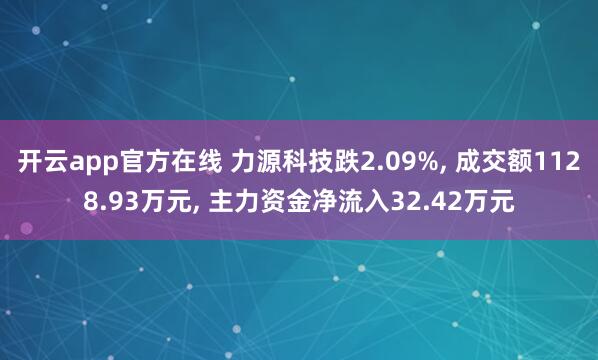 开云app官方在线 力源科技跌2.09%， 成交额1128.93万元， 主力资金净流入32.42万元