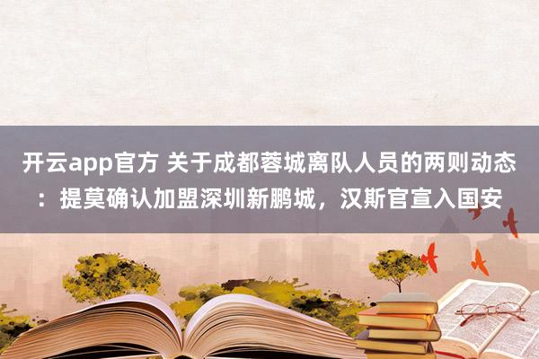 开云app官方 关于成都蓉城离队人员的两则动态：提莫确认加盟深圳新鹏城，汉斯官宣入国安