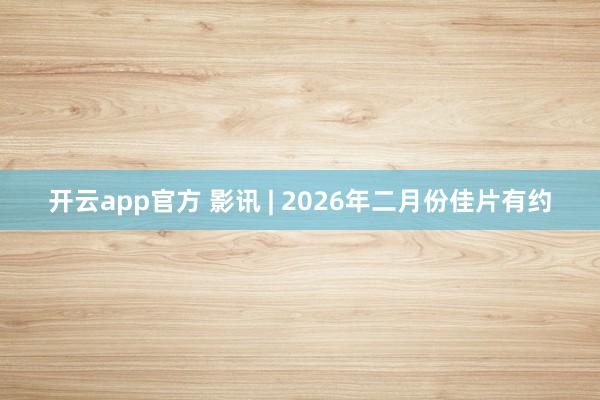 开云app官方 影讯 | 2026年二月份佳片有约