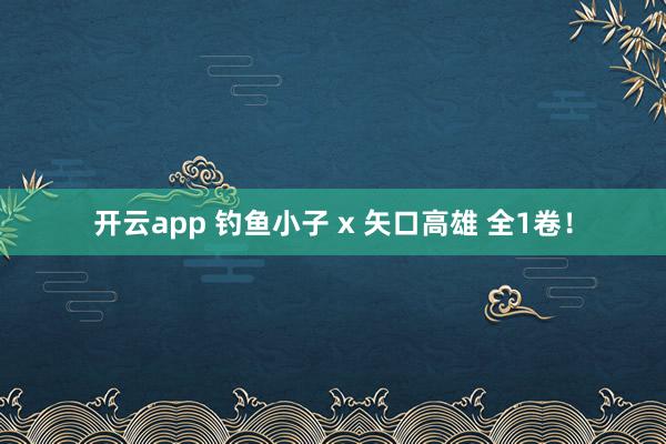 开云app 钓鱼小子 x 矢口高雄 全1卷！