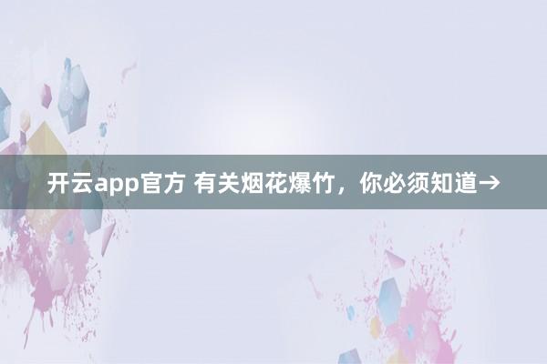 开云app官方 有关烟花爆竹,你必须知道→