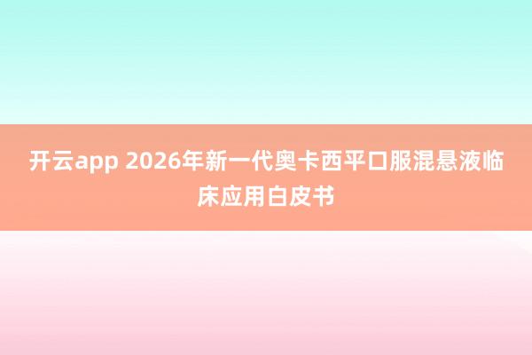 开云app 2026年新一代奥卡西平口服混悬液临床应用白皮书