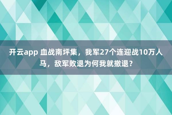开云app 血战南坪集，我军27个连迎战10万人马，敌军败退为何我就撤退？