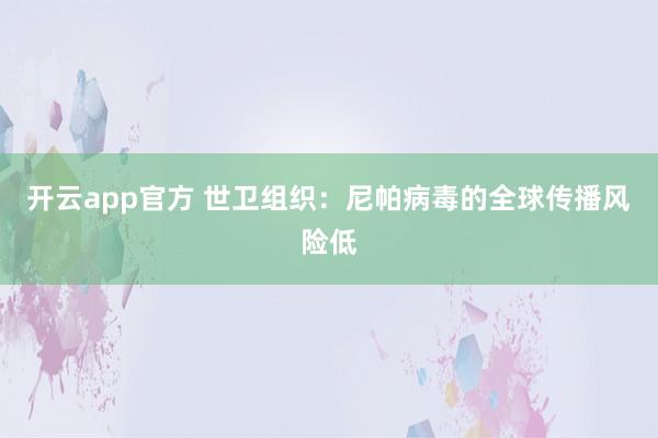 开云app官方 世卫组织：尼帕病毒的全球传播风险低
