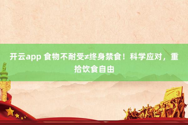 开云app 食物不耐受≠终身禁食!科学应对,重拾饮食自由