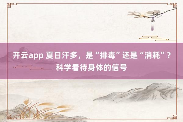 开云app 夏日汗多,是“排毒”还是“消耗”?科学看待身体的信号