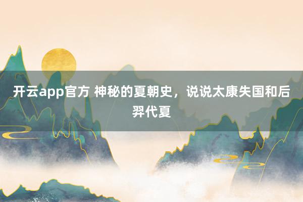 开云app官方 神秘的夏朝史，说说太康失国和后羿代夏