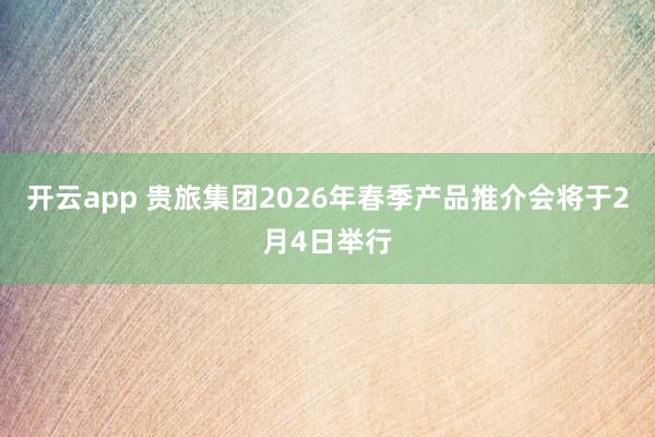开云app 贵旅集团2026年春季产品推介会将于2月4日举行