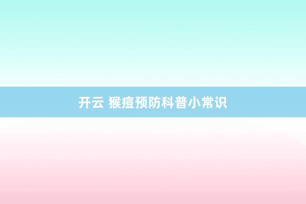 开云 猴痘预防科普小常识