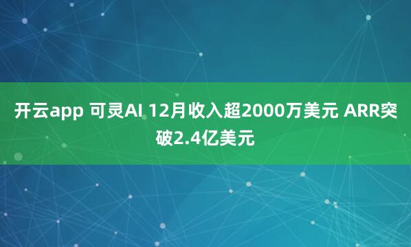开云app 可灵AI 12月收入超2000万美元 ARR突破2.4亿美元