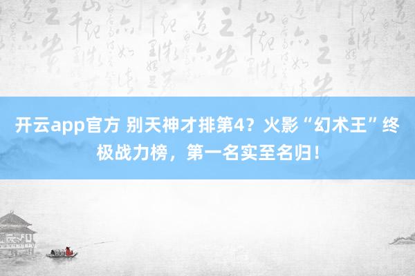 开云app官方 别天神才排第4？火影“幻术王”终极战力榜，第一名实至名归！