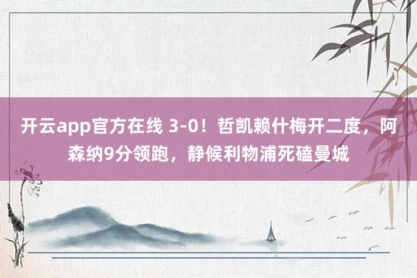 开云app官方在线 3-0！哲凯赖什梅开二度，阿森纳9分领跑，静候利物浦死磕曼城