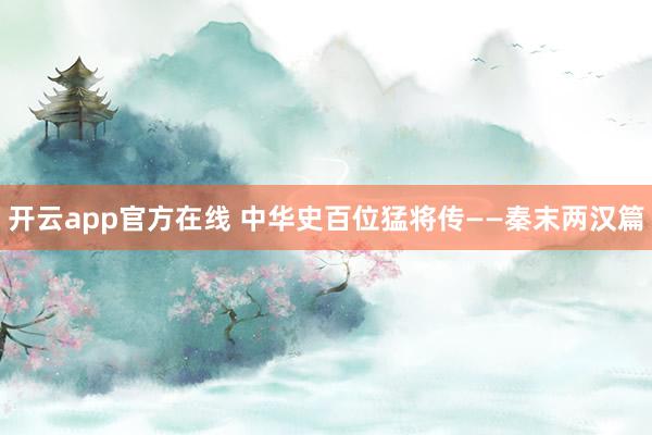 开云app官方在线 中华史百位猛将传——秦末两汉篇