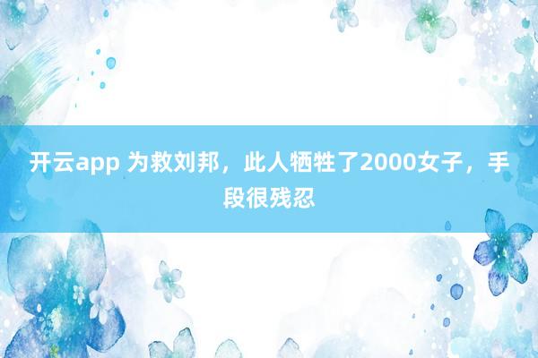 开云app 为救刘邦，此人牺牲了2000女子，手段很残忍