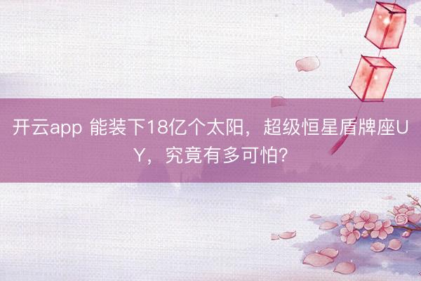开云app 能装下18亿个太阳，超级恒星盾牌座UY，究竟有多可怕？