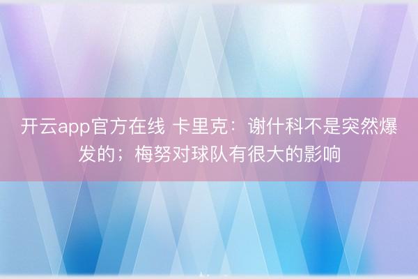 开云app官方在线 卡里克：谢什科不是突然爆发的；梅努对球队有很大的影响