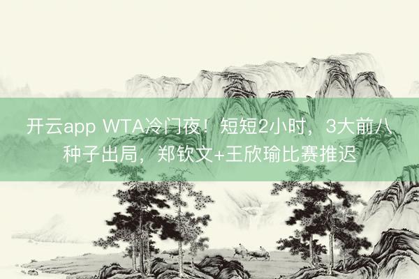 开云app WTA冷门夜！短短2小时，3大前八种子出局，郑钦文+王欣瑜比赛推迟