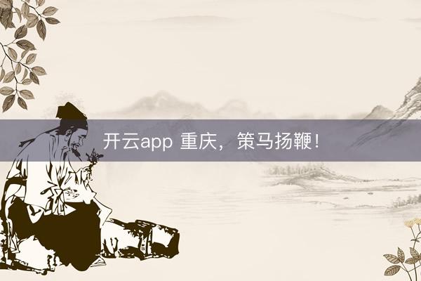 开云app 重庆，策马扬鞭！