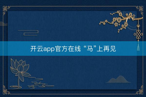 开云app官方在线 “马”上再见