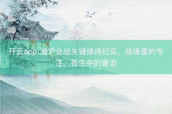 开云app 淞沪会战关键倏得纪实,战壕里的专注,苍生中的窘迫