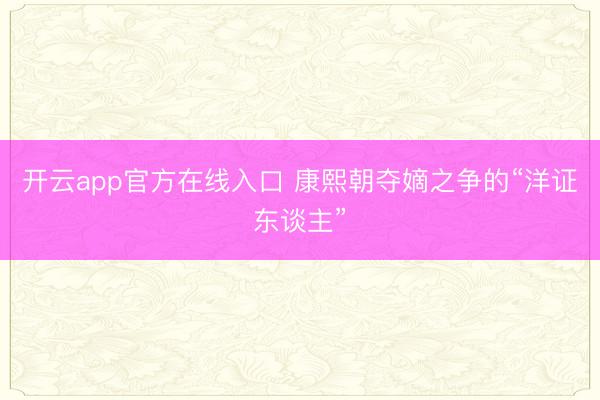 开云app官方在线入口 康熙朝夺嫡之争的“洋证东谈主”