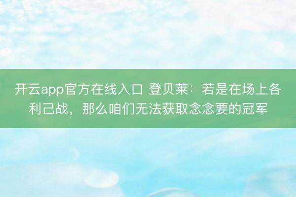 开云app官方在线入口 登贝莱：若是在场上各利己战，那么咱们无法获取念念要的冠军