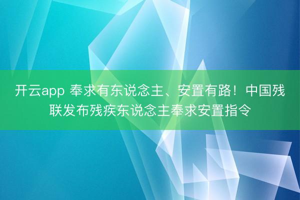 开云app 奉求有东说念主、安置有路！中国残联发布残疾东说念主奉求安置指令