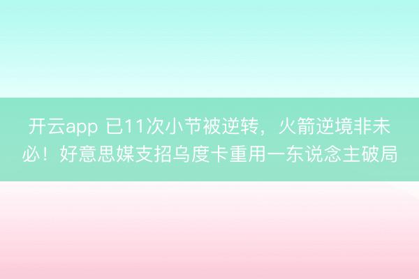 开云app 已11次小节被逆转，火箭逆境非未必！好意思媒支招乌度卡重用一东说念主破局