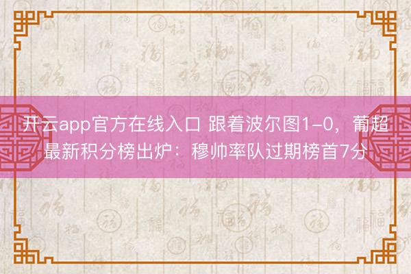 开云app官方在线入口 跟着波尔图1-0，葡超最新积分榜出炉：穆帅率队过期榜首7分
