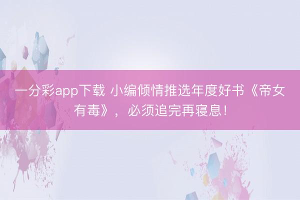 一分彩app下载 小编倾情推选年度好书《帝女有毒》，必须追完再寝息！