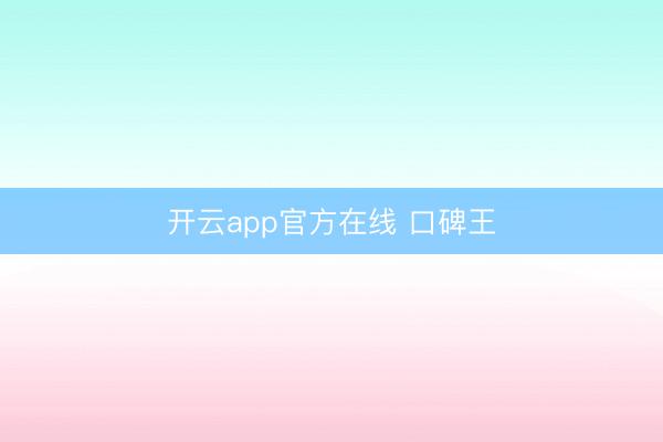 开云app官方在线 口碑王