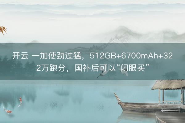 开云 一加使劲过猛,512GB+6700mAh+322万跑分,国补后可以“闭眼买”