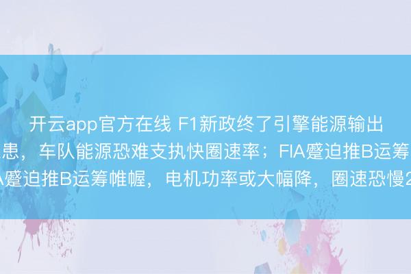 开云app官方在线 F1新政终了引擎能源输出,季前测试流露多重隐患,车队能源恐难支执快圈速率;FIA蹙迫推B运筹帷幄,电机功率或大幅降,圈速恐慢2秒引热议
