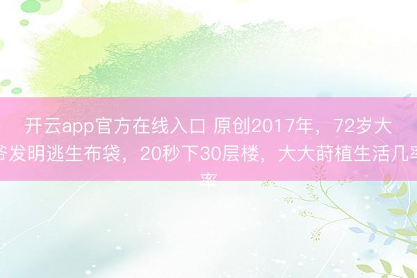 开云app官方在线入口 原创2017年，72岁大爷发明逃生布袋，20秒下30层楼，大大莳植生活几率